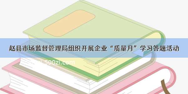 赵县市场监督管理局组织开展企业“质量月”学习答题活动