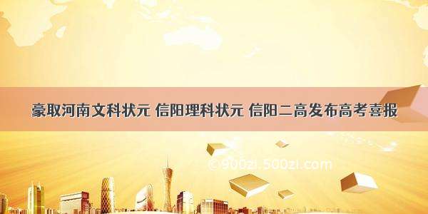 豪取河南文科状元 信阳理科状元 信阳二高发布高考喜报