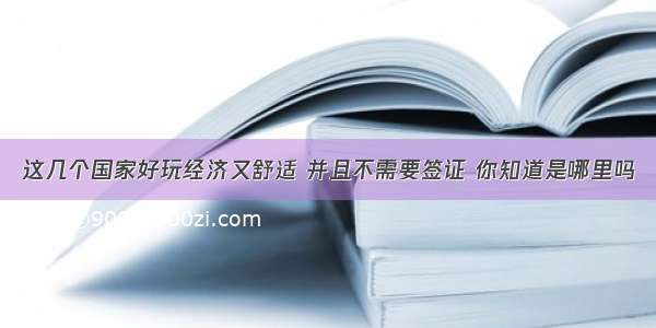 这几个国家好玩经济又舒适 并且不需要签证 你知道是哪里吗