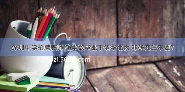 深圳中学招聘教师 超半数毕业于清华北大 非研究生不要？