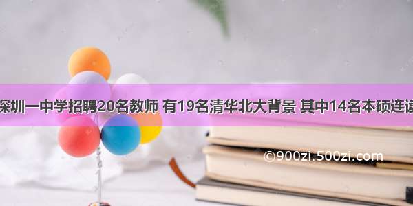 深圳一中学招聘20名教师 有19名清华北大背景 其中14名本硕连读
