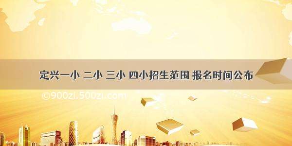 定兴一小 二小 三小 四小招生范围 报名时间公布