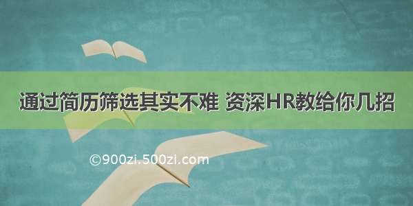 通过简历筛选其实不难 资深HR教给你几招