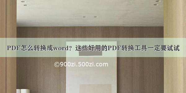 PDF怎么转换成word？这些好用的PDF转换工具一定要试试