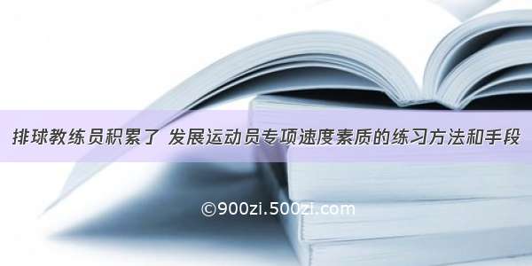 排球教练员积累了 发展运动员专项速度素质的练习方法和手段