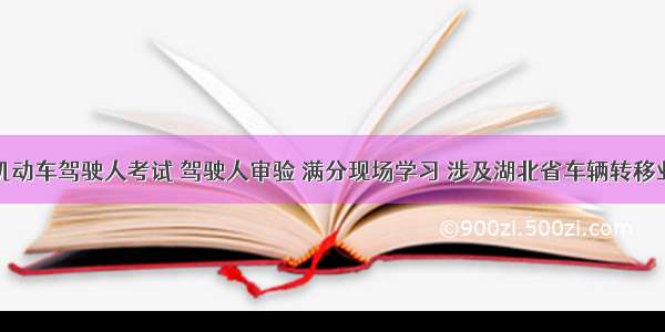 关于暂停机动车驾驶人考试 驾驶人审验 满分现场学习 涉及湖北省车辆转移业务的公告