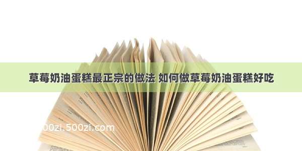 草莓奶油蛋糕最正宗的做法 如何做草莓奶油蛋糕好吃