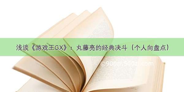 浅谈《游戏王GX》：丸藤亮的经典决斗（个人向盘点）