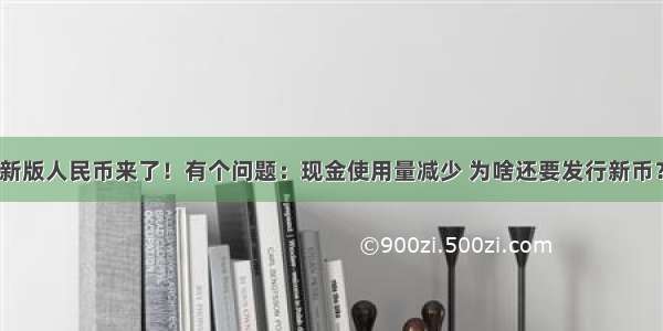 新版人民币来了！有个问题：现金使用量减少 为啥还要发行新币？