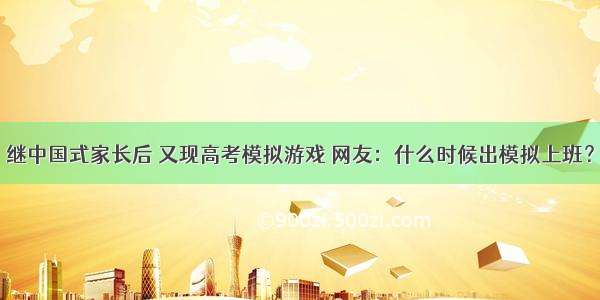 继中国式家长后 又现高考模拟游戏 网友：什么时候出模拟上班？