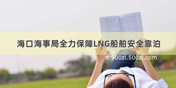 海口海事局全力保障LNG船舶安全靠泊