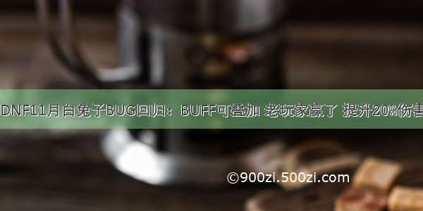 DNF11月白兔子BUG回归：BUFF可叠加 老玩家赢了 提升20%伤害