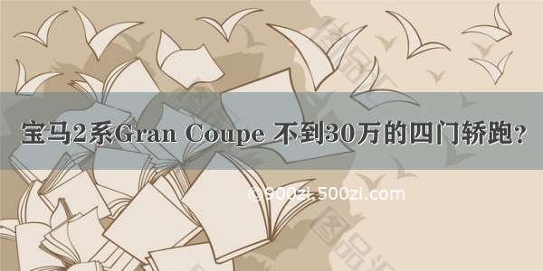 宝马2系Gran Coupe 不到30万的四门轿跑？