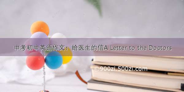 中考初中英语作文：给医生的信A Letter to the Doctors