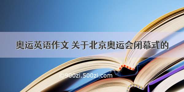 奥运英语作文 关于北京奥运会闭幕式的