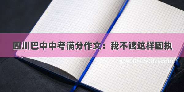 四川巴中中考满分作文：我不该这样固执