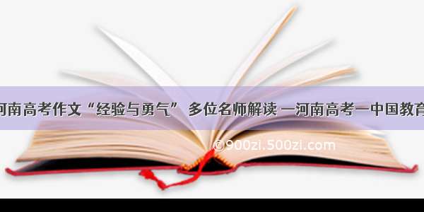 河南高考作文“经验与勇气” 多位名师解读 —河南高考—中国教育
