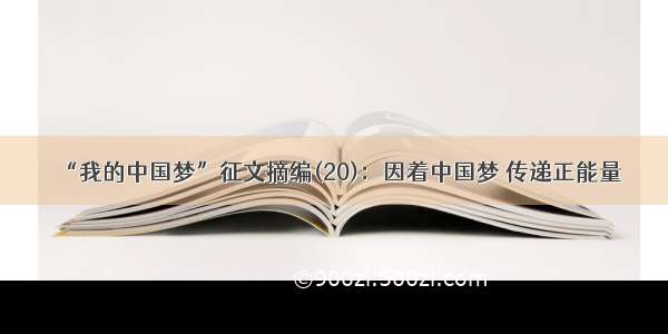 “我的中国梦”征文摘编(20)：因着中国梦 传递正能量