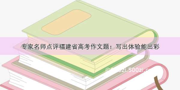 专家名师点评福建省高考作文题：写出体验能出彩