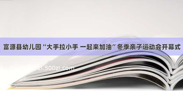 富源县幼儿园“大手拉小手 一起来加油”冬季亲子运动会开幕式