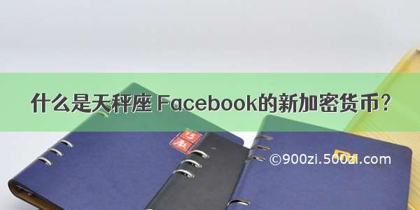 什么是天秤座 Facebook的新加密货币？