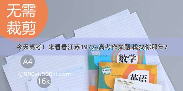 今天高考！来看看江苏1977~高考作文题 找找你那年？