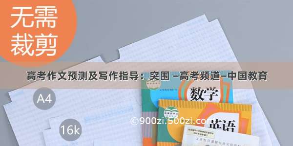 高考作文预测及写作指导：突围 —高考频道—中国教育