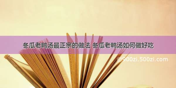 冬瓜老鸭汤最正宗的做法 冬瓜老鸭汤如何做好吃