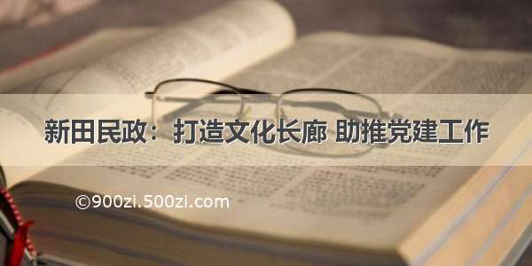 新田民政：打造文化长廊 助推党建工作