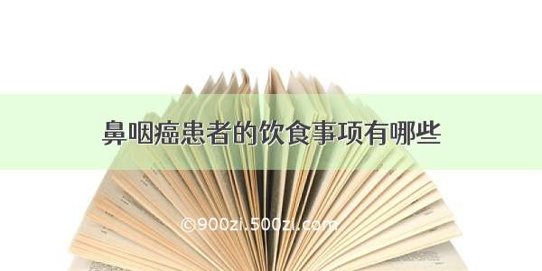 鼻咽癌患者的饮食事项有哪些