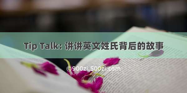 Tip Talk: 讲讲英文姓氏背后的故事