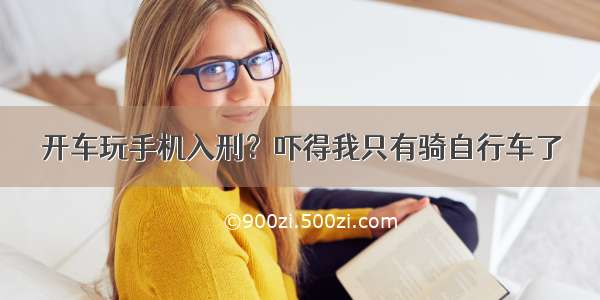 开车玩手机入刑？吓得我只有骑自行车了