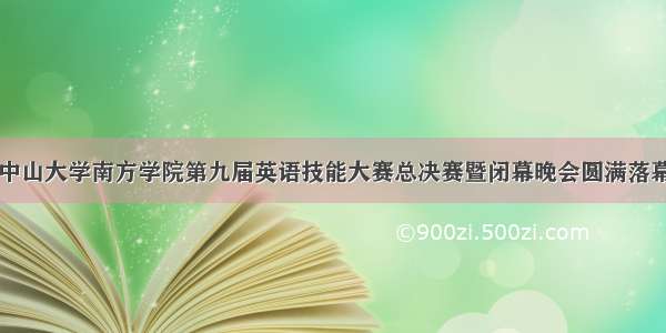 中山大学南方学院第九届英语技能大赛总决赛暨闭幕晚会圆满落幕