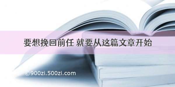 要想挽回前任 就要从这篇文章开始