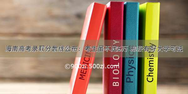 海南高考录取分数线公布：考生虽不足6万 却没有好大学可选