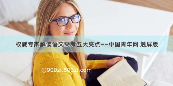 权威专家解读语文高考五大亮点——中国青年网 触屏版