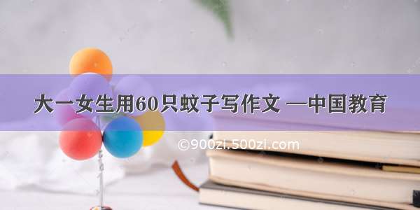大一女生用60只蚊子写作文 —中国教育