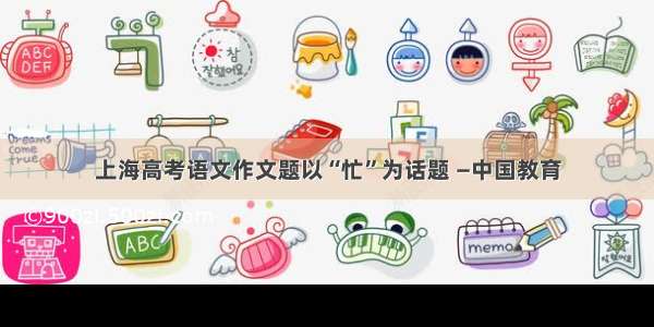 上海高考语文作文题以“忙”为话题 —中国教育