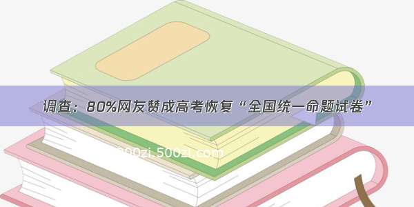 调查：80%网友赞成高考恢复“全国统一命题试卷”