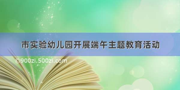 市实验幼儿园开展端午主题教育活动