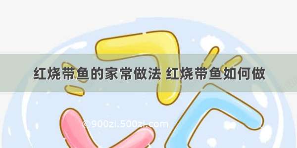 红烧带鱼的家常做法 红烧带鱼如何做