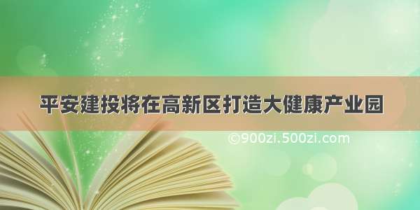 平安建投将在高新区打造大健康产业园