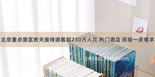 北京重点景区昨天接待游客超230万人次 热门酒店 民宿一房难求