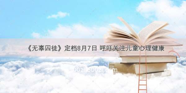 《无辜囚徒》定档8月7日 呼吁关注儿童心理健康