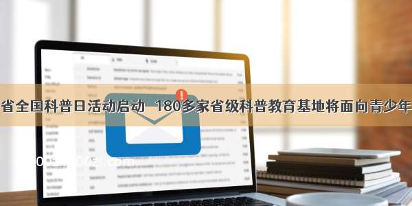 河南省全国科普日活动启动   180多家省级科普教育基地将面向青少年开放