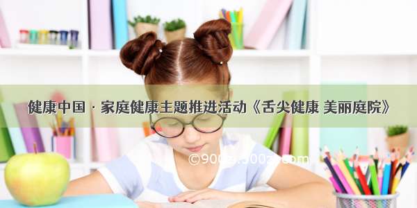 健康中国·家庭健康主题推进活动《舌尖健康 美丽庭院》