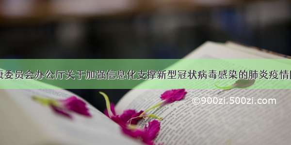 国家卫生健康委员会办公厅关于加强信息化支撑新型冠状病毒感染的肺炎疫情防控工作的通