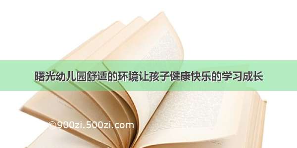 曙光幼儿园舒适的环境让孩子健康快乐的学习成长