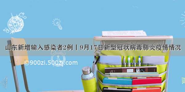 山东新增输入感染者2例丨9月17日新型冠状病毒肺炎疫情情况