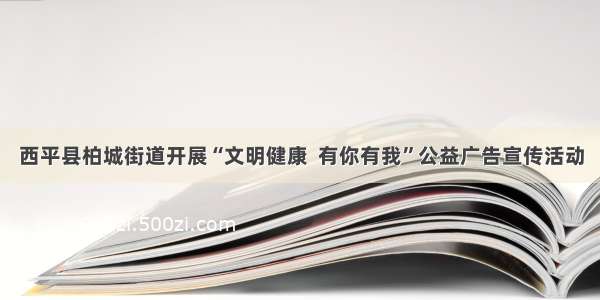 西平县柏城街道开展“文明健康  有你有我”公益广告宣传活动